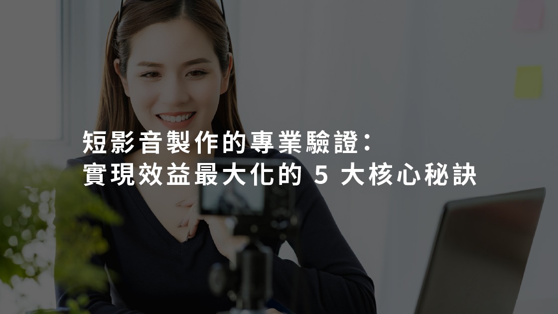短影音製作的專業驗證：實現效益最大化的 5 大核心秘訣