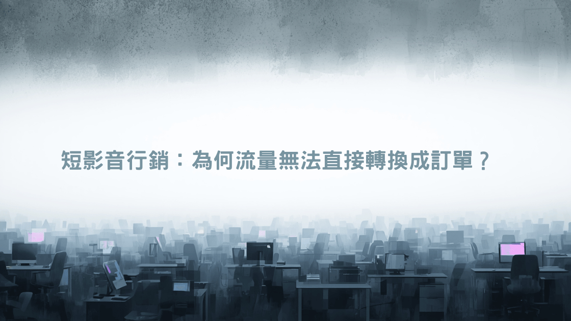 短影音行銷:為何流量無法直接轉換成訂單?